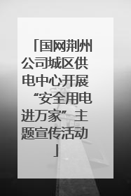 国网荆州公司城区供电中心开展“安全用电进万家”主题宣传活动
