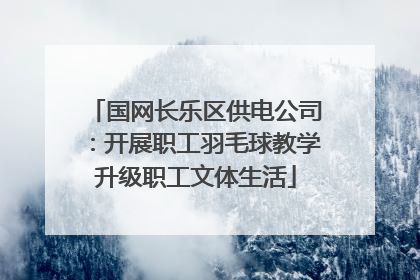 国网长乐区供电公司：开展职工羽毛球教学升级职工文体生活