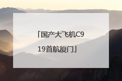 国产大飞机C919首航厦门