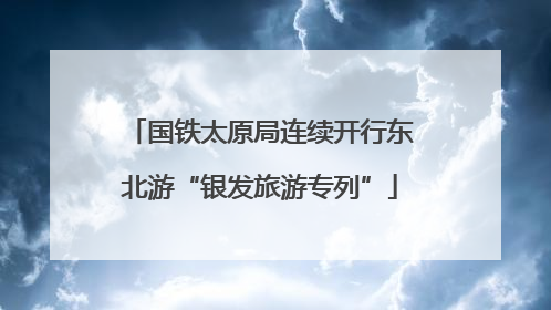国铁太原局连续开行东北游“银发旅游专列”