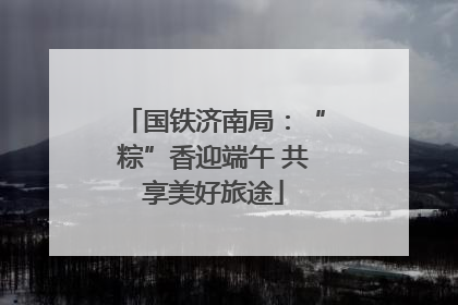 国铁济南局：“粽”香迎端午 共享美好旅途