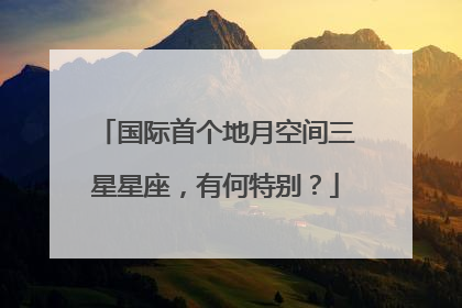 国际首个地月空间三星星座，有何特别？