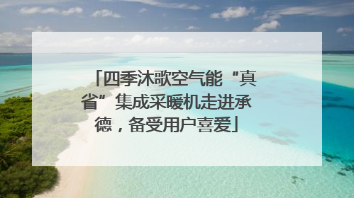 四季沐歌空气能“真省”集成采暖机走进承德，备受用户喜爱