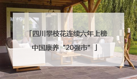 四川攀枝花连续六年上榜中国康养“20强市”