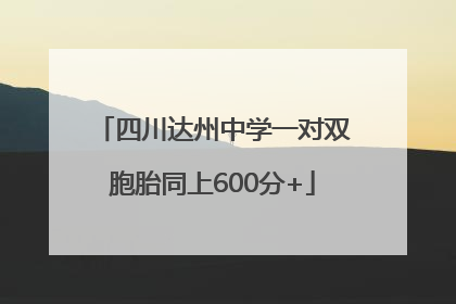 四川达州中学一对双胞胎同上600分+