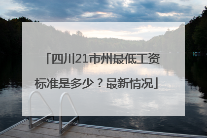 四川21市州最低工资标准是多少？最新情况