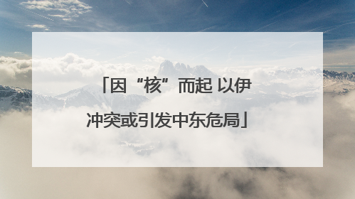 因“核”而起 以伊冲突或引发中东危局