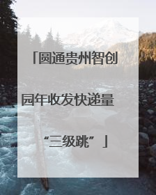 圆通贵州智创园年收发快递量“三级跳”