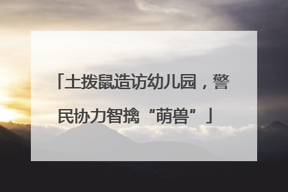 土拨鼠造访幼儿园，警民协力智擒“萌兽”