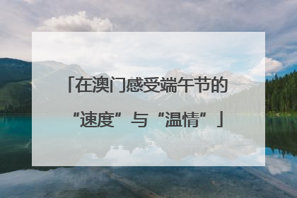 在澳门感受端午节的“速度”与“温情”