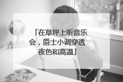 在草坪上听音乐会，爵士小调穿透夜色和高温