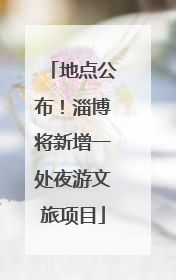 地点公布！淄博将新增一处夜游文旅项目