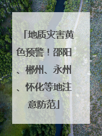地质灾害黄色预警！邵阳、郴州、永州、怀化等地注意防范