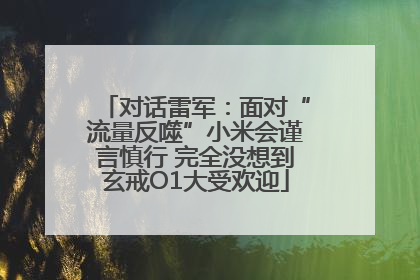 对话雷军：面对“流量反噬”小米会谨言慎行 完全没想到玄戒O1大受欢迎