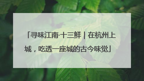 寻味江南·十三鲜｜在杭州上城，吃透一座城的古今味觉
