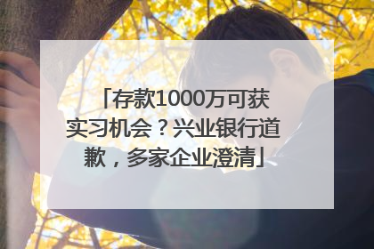 存款1000万可获实习机会？兴业银行道歉，多家企业澄清