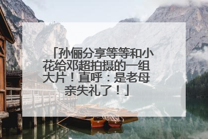 孙俪分享等等和小花给邓超拍摄的一组大片！直呼：是老母亲失礼了！