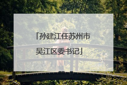 孙建江任苏州市吴江区委书记