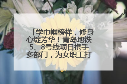 学巾帼榜样,修身心绽芳华!青岛地铁5、8号线项目携手多部门,为女职工打造别样文化盛宴