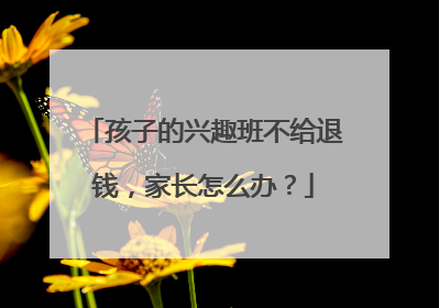 孩子的兴趣班不给退钱，家长怎么办？