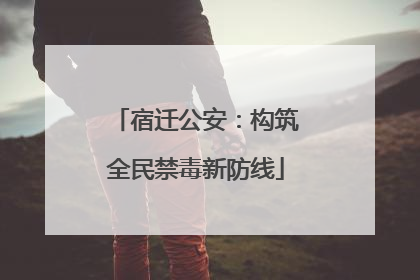 宿迁公安：构筑全民禁毒新防线