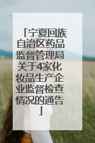 宁夏回族自治区药品监督管理局关于4家化妆品生产企业监督检查情况的通告