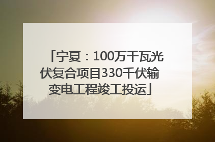 宁夏：100万千瓦光伏复合项目330千伏输变电工程竣工投运