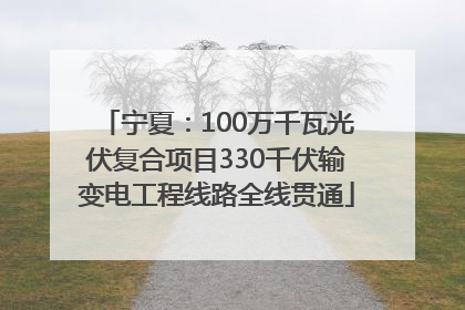 宁夏：100万千瓦光伏复合项目330千伏输变电工程线路全线贯通