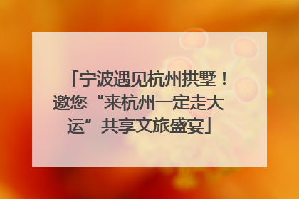 宁波遇见杭州拱墅！邀您“来杭州一定走大运”共享文旅盛宴