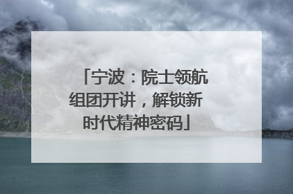 宁波：院士领航组团开讲，解锁新时代精神密码