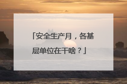 安全生产月，各基层单位在干啥？