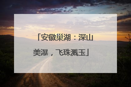安徽巢湖：深山美瀑，飞珠溅玉