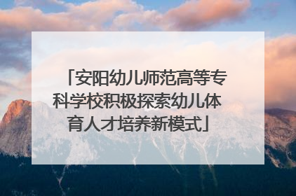 安阳幼儿师范高等专科学校积极探索幼儿体育人才培养新模式