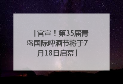 官宣！第35届青岛国际啤酒节将于7月18日启幕