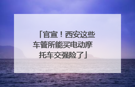 官宣！西安这些车管所能买电动摩托车交强险了