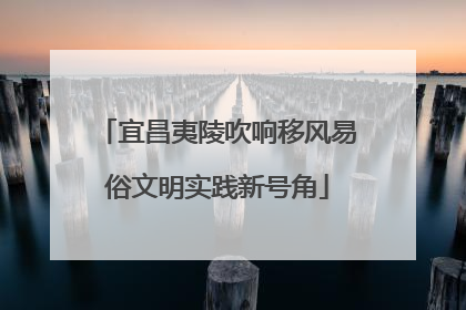 宜昌夷陵吹响移风易俗文明实践新号角