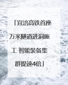 宜涪高铁首座万米隧道进洞施工 智能装备集群提速4倍