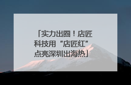 实力出圈！店匠科技用“店匠红”点亮深圳出海热