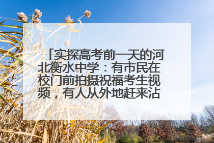 实探高考前一天的河北衡水中学：有市民在校门前拍摄祝福考生视频，有人从外地赶来沾沾“文气”