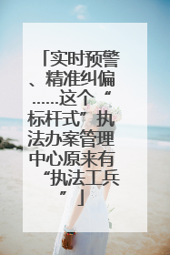 实时预警、精准纠偏……这个“标杆式”执法办案管理中心原来有“执法工兵”