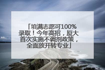 填满志愿可100%录取！今年高招，厦大首次实施不调剂政策，全面放开转专业