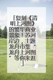 复刻《清明上河图》的繁华商业景象！苏河岸边，主题龙舟市集“龙舟上河图”等你来逛