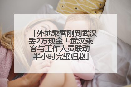 外地乘客刚到武汉丢2万现金！武汉乘客与工作人员联动 半小时完璧归赵