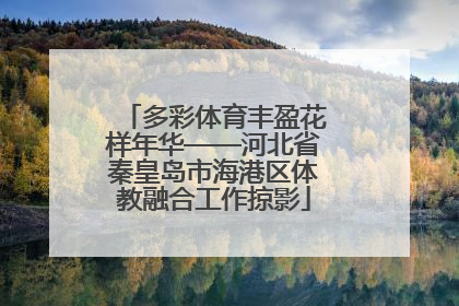 多彩体育丰盈花样年华——河北省秦皇岛市海港区体教融合工作掠影