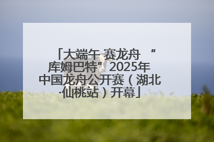 大端午 赛龙舟 “库姆巴特”2025年中国龙舟公开赛（湖北·仙桃站）开幕