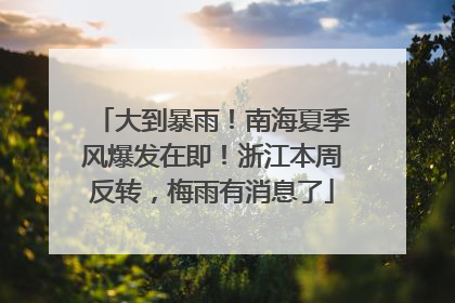大到暴雨！南海夏季风爆发在即！浙江本周反转，梅雨有消息了