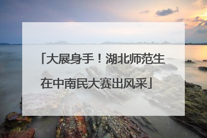 大展身手！湖北师范生在中南民大赛出风采