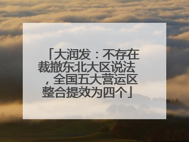 大润发：不存在裁撤东北大区说法，全国五大营运区整合提效为四个