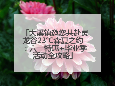 大溪镇邀您共赴灵龙谷23℃森夏之约：六一特惠+毕业季活动全攻略