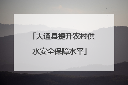 大通县提升农村供水安全保障水平